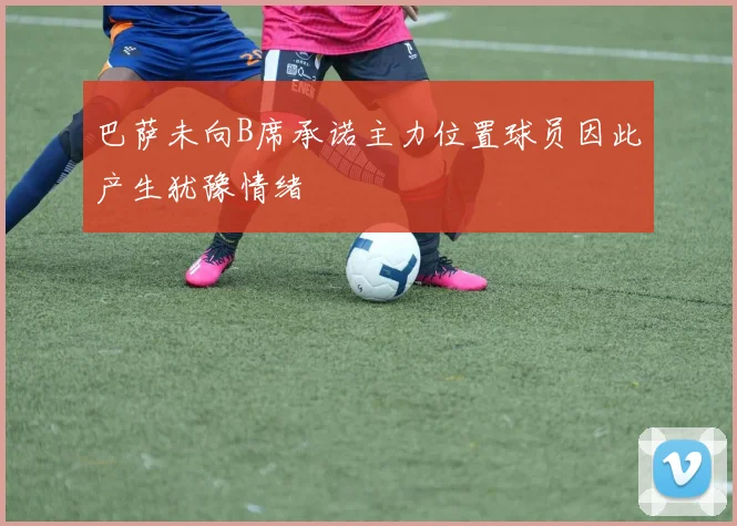 巴萨未向B席承诺主力位置球员因此产生犹豫情绪