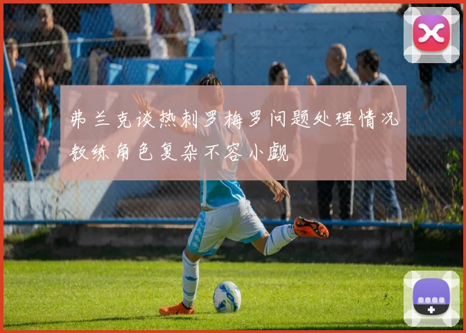 弗兰克谈热刺罗梅罗问题处理情况教练角色复杂不容小觑