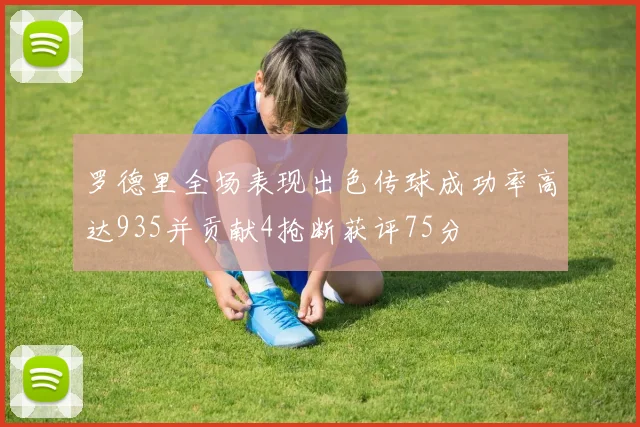 罗德里全场表现出色传球成功率高达935并贡献4抢断获评75分