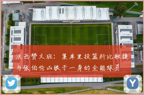 沃西赞文班：集库里投篮科比敏捷与张伯伦凶狠于一身的全能球员