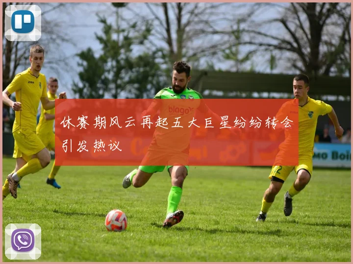 休赛期风云再起五大巨星纷纷转会引发热议