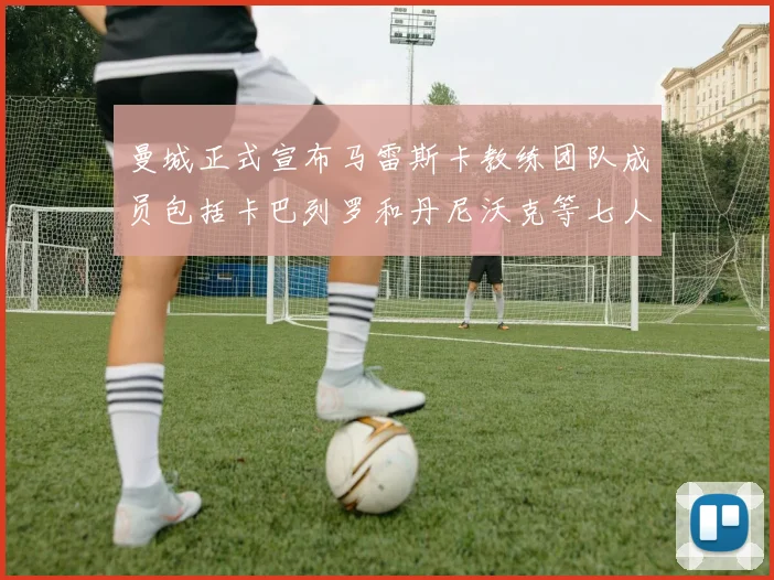 曼城正式宣布马雷斯卡教练团队成员包括卡巴列罗和丹尼沃克等七人加入