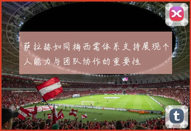 萨拉赫如同梅西需体系支持展现个人能力与团队协作的重要性