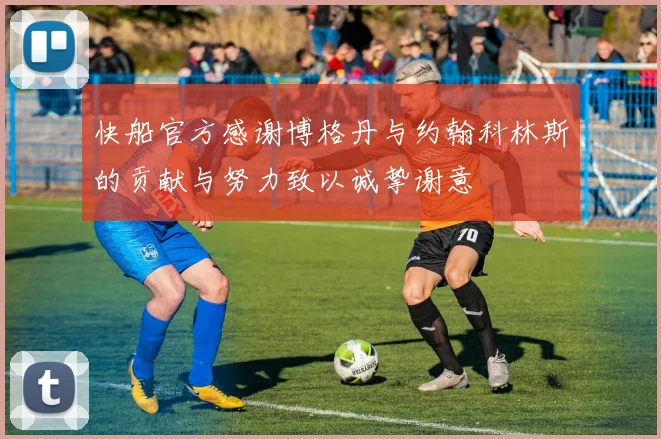 快船官方感谢博格丹与约翰科林斯的贡献与努力致以诚挚谢意
